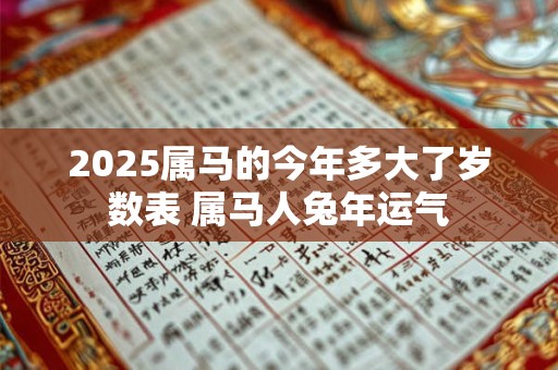 2025属马的今年多大了岁数表 属马人兔年运气 2025属马的今年多大了岁数表 属马人兔年运气