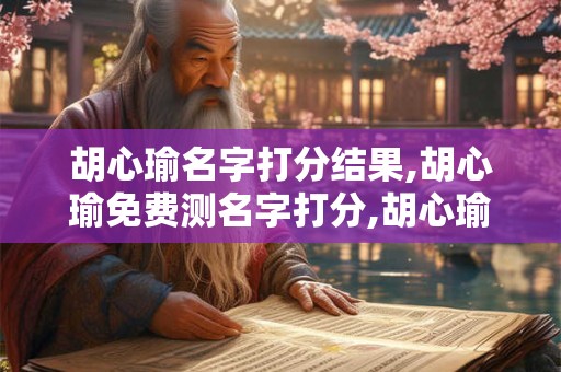 详细阅读:胡心瑜名字打分结果,胡心瑜免费测名字打分,胡心瑜周易免费测名字打分 胡心瑜名字打分结果,胡心瑜免费测名字打分,胡心瑜周易免费测名字打分