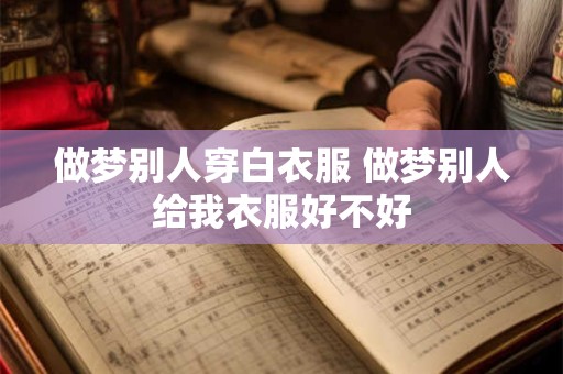 做梦别人穿白衣服 做梦别人给我衣服好不好