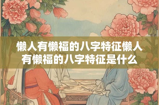 懒人有懒福的八字特征懒人有懒福的八字特征是什么