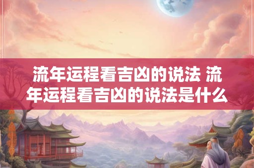 流年运程看吉凶的说法 流年运程看吉凶的说法是什么