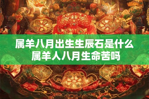 属羊八月出生生辰石是什么 属羊人八月生命苦吗