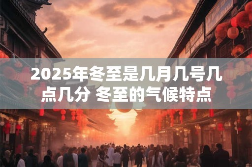 2025年冬至是几月几号几点几分 冬至的气候特点