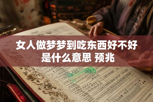 女人做梦梦到吃东西好不好 是什么意思 预兆