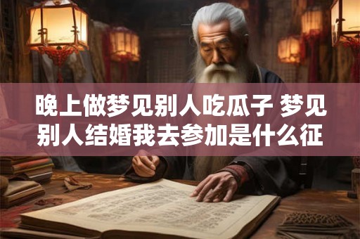 晚上做梦见别人吃瓜子 梦见别人结婚我去参加是什么征兆