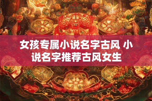 女孩专属小说名字古风 小说名字推荐古风女生