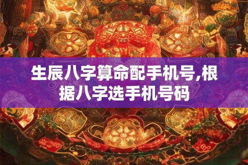 生辰八字算命配手机号,根据八字选手机号码