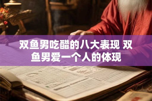 双鱼男吃醋的八大表现 双鱼男爱一个人的体现