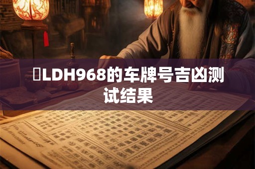 粵LDH968的车牌号吉凶测试结果