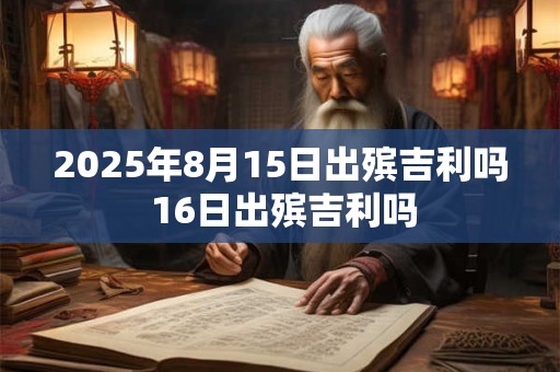2025年8月15日出殡吉利吗 16日出殡吉利吗