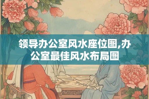 领导办公室风水座位图,办公室最佳风水布局图