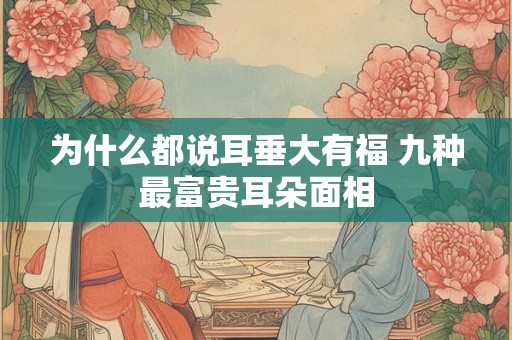 为什么都说耳垂大有福 九种最富贵耳朵面相