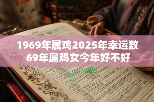 1969年属鸡2025年幸运数 69年属鸡女今年好不好