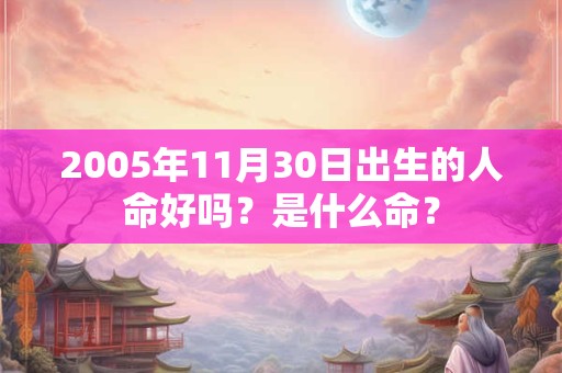 2005年11月30日出生的人命好吗？是什么命？