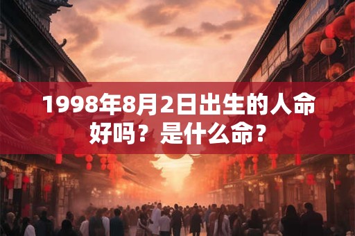 1998年8月2日出生的人命好吗？是什么命？