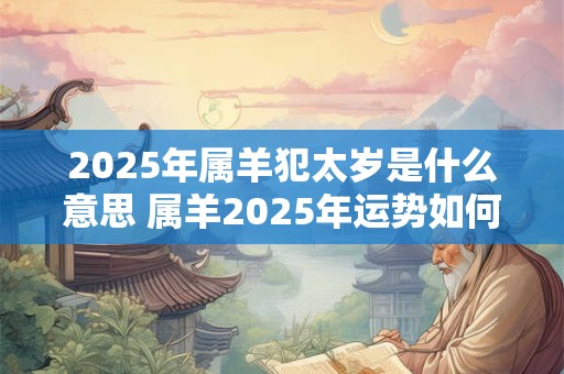 2025年属羊犯太岁是什么意思 属羊2025年运势如何