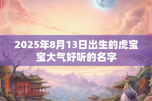 2026年8月13日出生的虎宝宝大气好听的名字