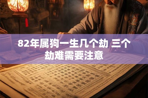 82年属狗一生几个劫 三个劫难需要注意
