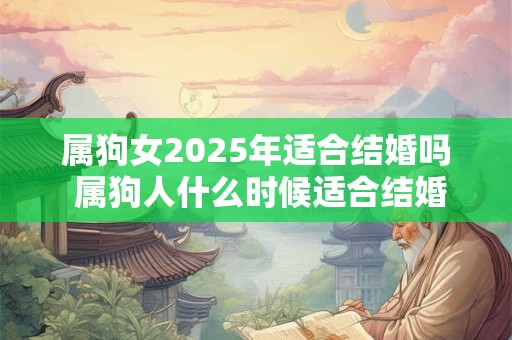 属狗女2025年适合结婚吗 属狗人什么时候适合结婚