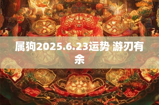 属狗2025.6.23运势 游刃有余