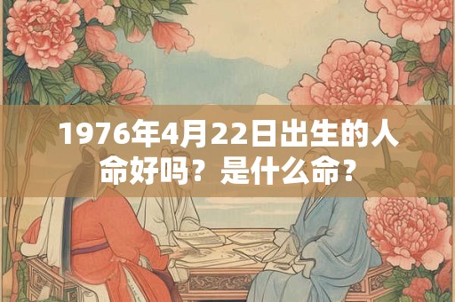 详细阅读:1976年4月22日出生的人命好吗?是什么命? 1976年4月22日出生的人命好吗?是什么命?