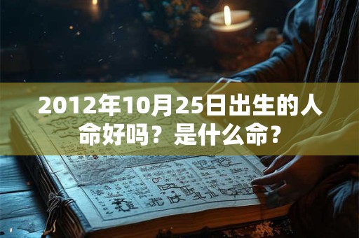 2012年10月25日出生的人命好吗？是什么命？