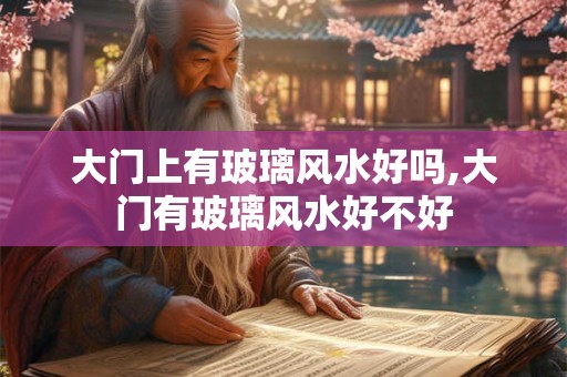 大门上有玻璃风水好吗,大门有玻璃风水好不好