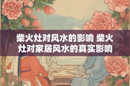 柴火灶对风水的影响 柴火灶对家居风水的真实影响