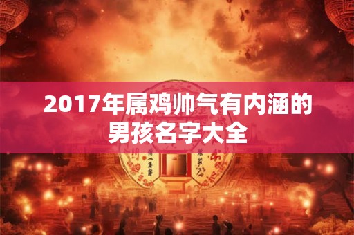2017年属鸡帅气有内涵的男孩名字大全