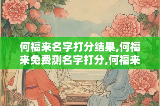 何福来名字打分结果,何福来免费测名字打分,何福来周易免费测名字打分