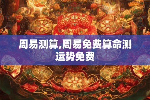 周易测算,周易免费算命测运势免费