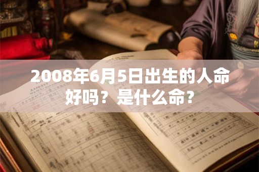 2008年6月5日出生的人命好吗？是什么命？