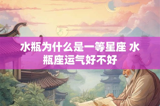 水瓶为什么是一等星座 水瓶座运气好不好