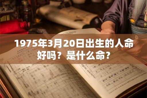 1975年3月20日出生的人命好吗？是什么命？