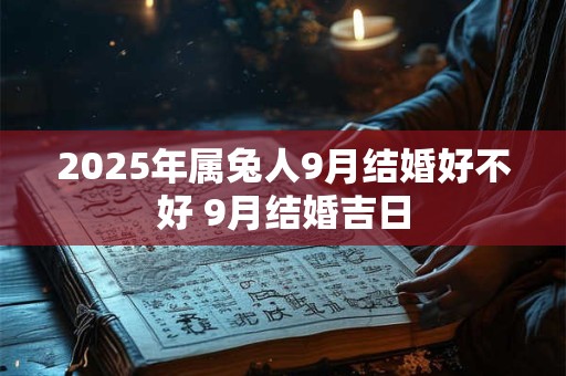 2025年属兔人9月结婚好不好 9月结婚吉日