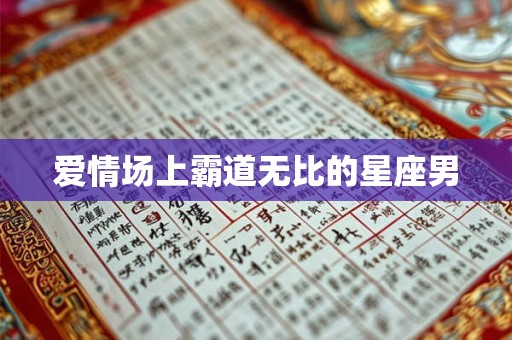 爱情场上霸道无比的星座男