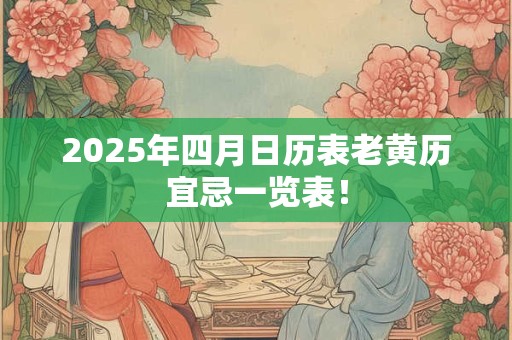 2025年四月日历表老黄历宜忌一览表！