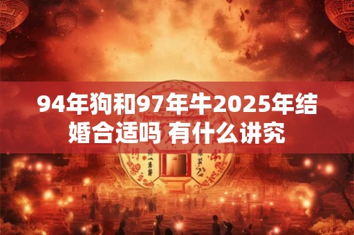 94年狗和97年牛2025年结婚合适吗 有什么讲究