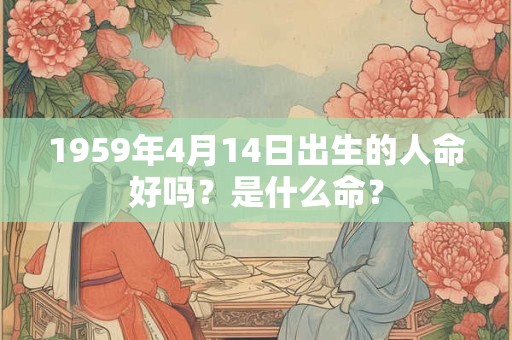 1959年4月14日出生的人命好吗？是什么命？