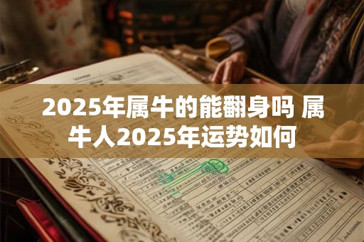 2025年属牛的能翻身吗 属牛人2025年运势如何