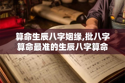 算命生辰八字姻缘,批八字算命最准的生辰八字算命
