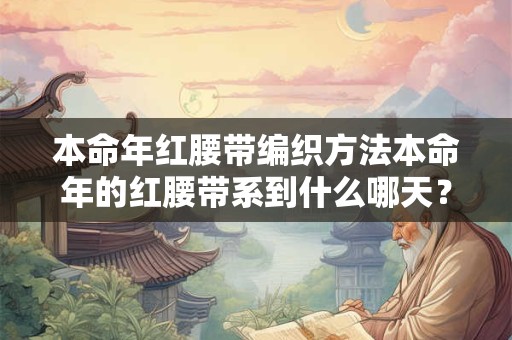 本命年红腰带编织方法本命年的红腰带系到什么哪天？