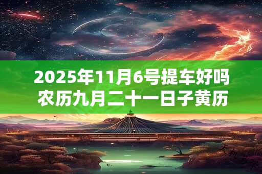 2025年11月6号提车好吗 农历九月二十一日子黄历查询