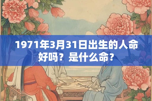 1971年3月31日出生的人命好吗？是什么命？