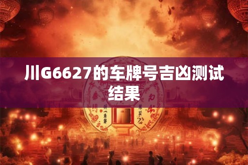 川G6627的车牌号吉凶测试结果