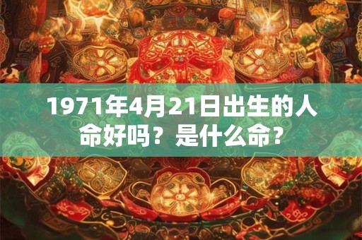 1971年4月21日出生的人命好吗？是什么命？