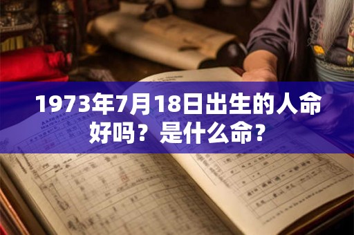1973年7月18日出生的人命好吗？是什么命？