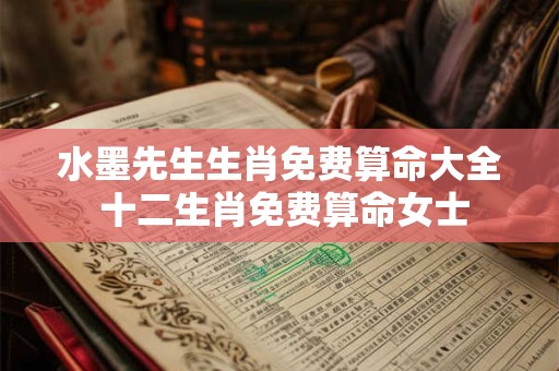 水墨先生生肖免费算命大全 十二生肖免费算命女士