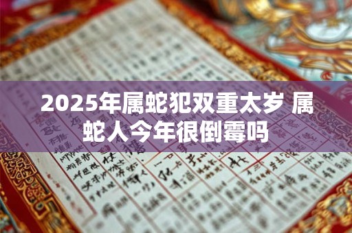 2025年属蛇犯双重太岁 属蛇人今年很倒霉吗