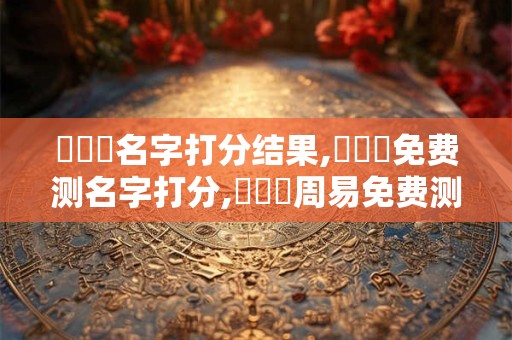 嚴啟瑋名字打分结果,嚴啟瑋免费测名字打分,嚴啟瑋周易免费测名字打分